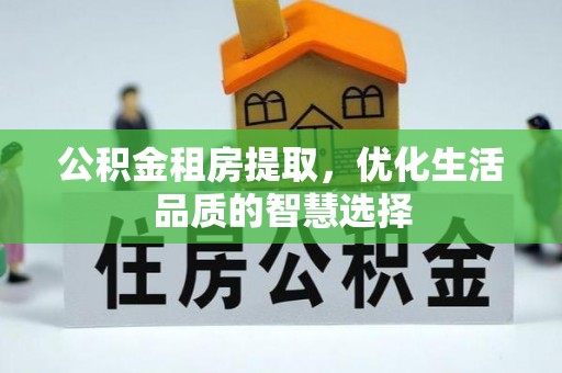 金峰公积金租房提取，优化生活品质的智慧选择