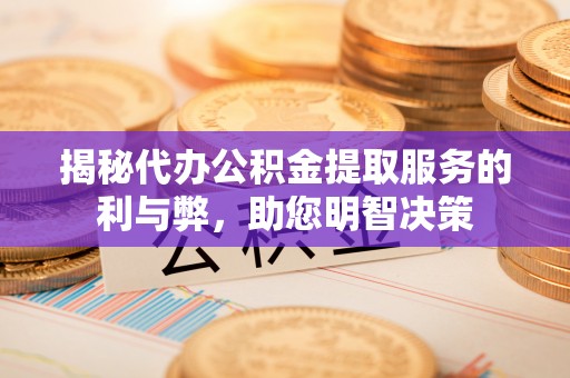 金峰揭秘代办公积金提取服务的利与弊，助您明智决策