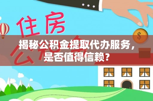 金峰揭秘公积金提取代办服务，是否值得信赖？