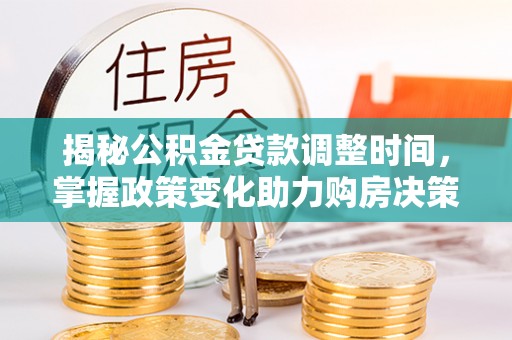 金峰揭秘公积金贷款调整时间，掌握政策变化助力购房决策