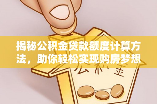 金峰揭秘公积金贷款额度计算方法，助你轻松实现购房梦想