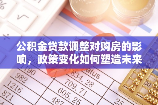 金峰公积金贷款调整对购房的影响，政策变化如何塑造未来住房市场