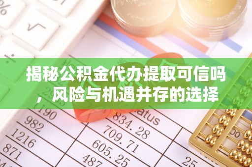金峰揭秘公积金代办提取可信吗，风险与机遇并存的选择