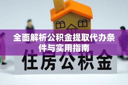 金峰全面解析公积金提取代办条件与实用指南
