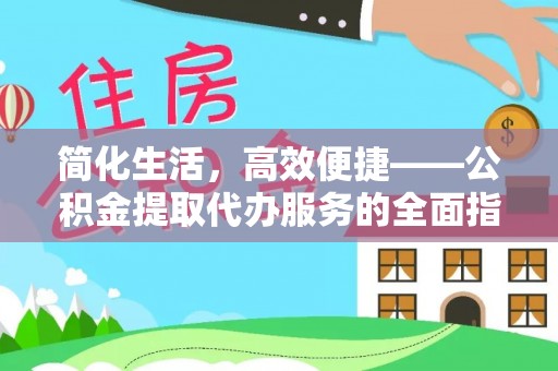 金峰简化生活，高效便捷——公积金提取代办服务的全面指南