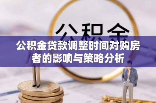 金峰公积金贷款调整时间对购房者的影响与策略分析