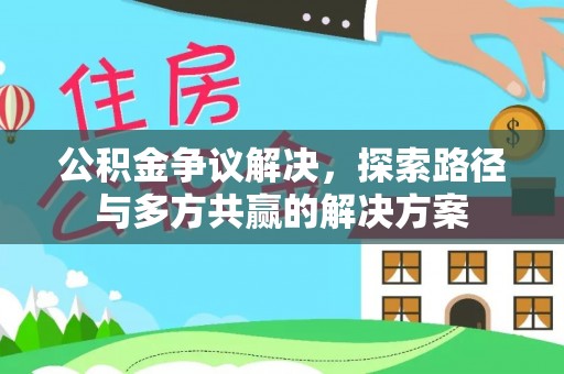 金峰公积金争议解决，探索路径与多方共赢的解决方案