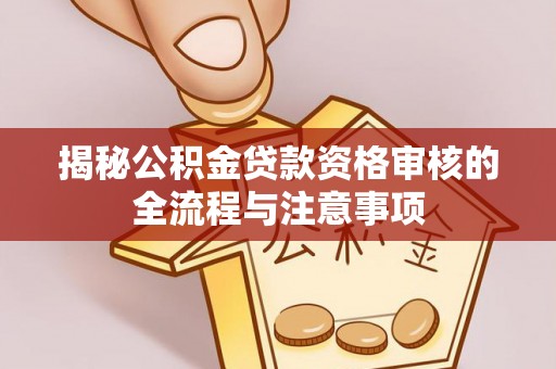 金峰揭秘公积金贷款资格审核的全流程与注意事项