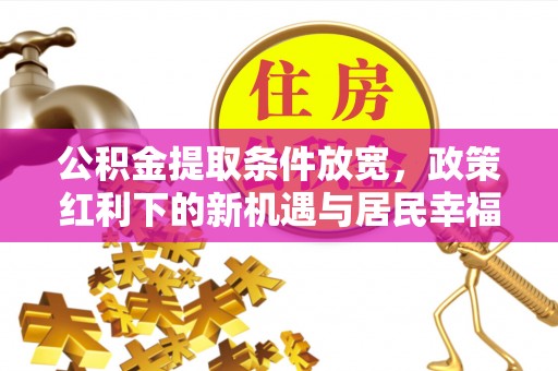 金峰公积金提取条件放宽，政策红利下的新机遇与居民幸福感提升