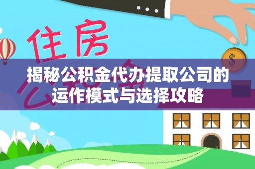金峰揭秘公积金代办提取公司的运作模式与选择攻略