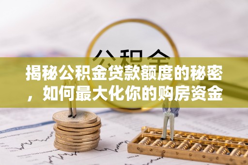 金峰揭秘公积金贷款额度的秘密，如何最大化你的购房资金