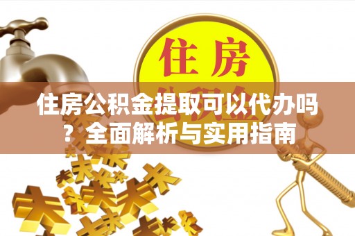 金峰住房公积金提取可以代办吗？全面解析与实用指南