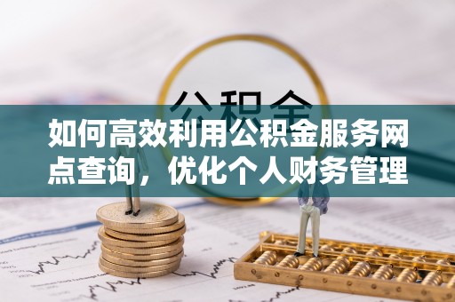 金峰如何高效利用公积金服务网点查询，优化个人财务管理