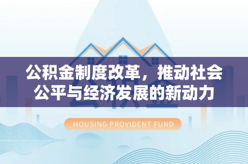 金峰公积金制度改革，推动社会公平与经济发展的新动力