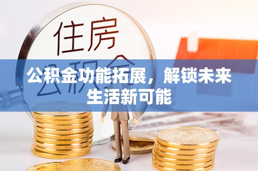 金峰公积金功能拓展，解锁未来生活新可能