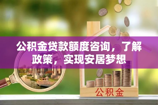 金峰公积金贷款额度咨询，了解政策，实现安居梦想
