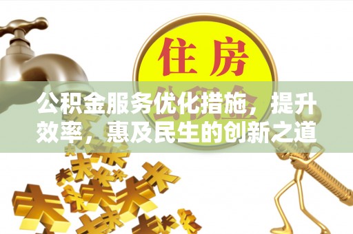 金峰公积金服务优化措施，提升效率，惠及民生的创新之道