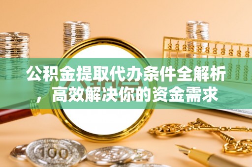 金峰公积金提取代办条件全解析，高效解决你的资金需求