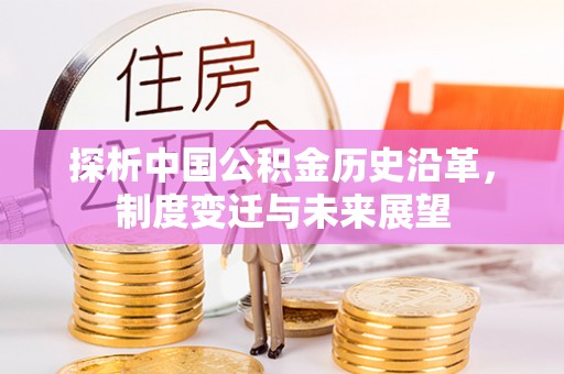 金峰探析中国公积金历史沿革，制度变迁与未来展望