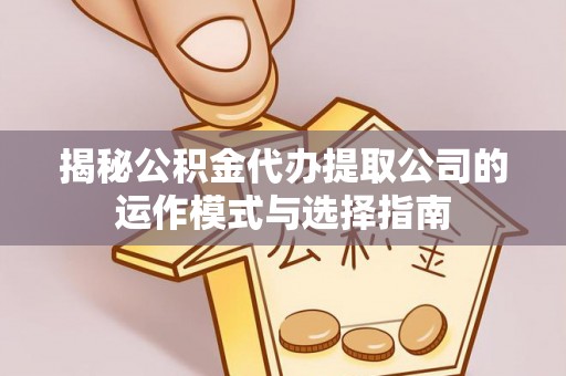 金峰揭秘公积金代办提取公司的运作模式与选择指南