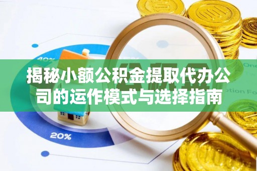 金峰揭秘小额公积金提取代办公司的运作模式与选择指南