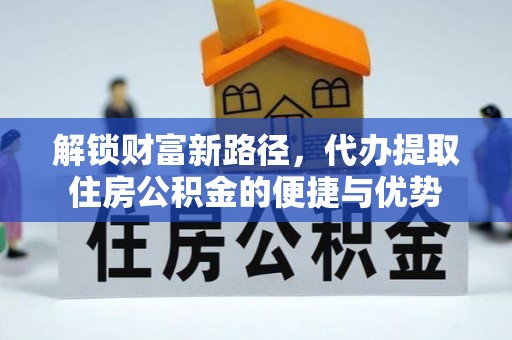 金峰解锁财富新路径，代办提取住房公积金的便捷与优势