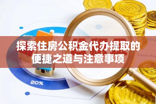 金峰探索住房公积金代办提取的便捷之道与注意事项