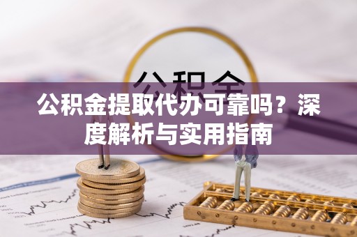 金峰公积金提取代办可靠吗？深度解析与实用指南