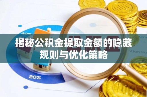 金峰揭秘公积金提取金额的隐藏规则与优化策略