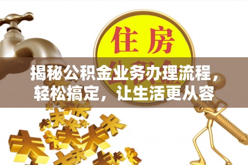 金峰揭秘公积金业务办理流程，轻松搞定，让生活更从容