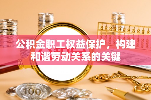 金峰公积金职工权益保护，构建和谐劳动关系的关键