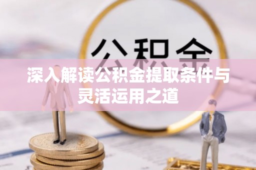金峰深入解读公积金提取条件与灵活运用之道