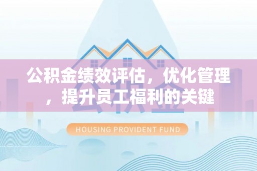 金峰公积金绩效评估，优化管理，提升员工福利的关键