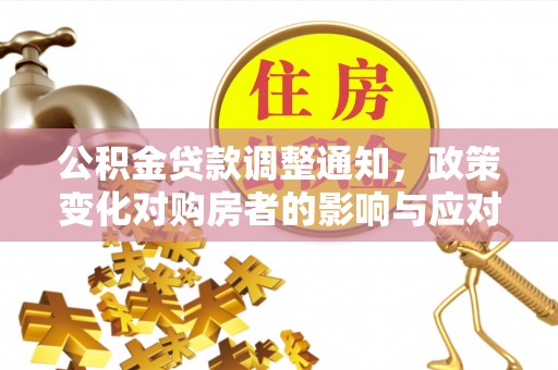 金峰公积金贷款调整通知，政策变化对购房者的影响与应对策略