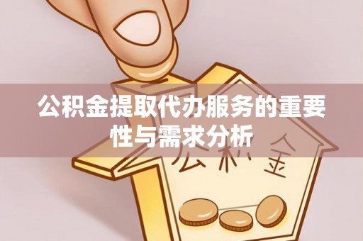 金峰公积金提取代办服务的重要性与需求分析