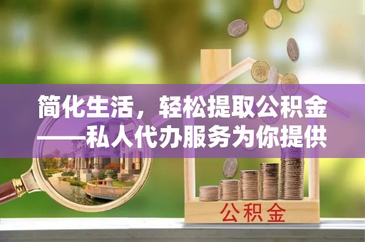 金峰简化生活，轻松提取公积金——私人代办服务为你提供便利