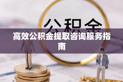 金峰高效公积金提取咨询服务指南