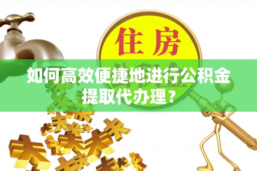 金峰如何高效便捷地进行公积金提取代办理？