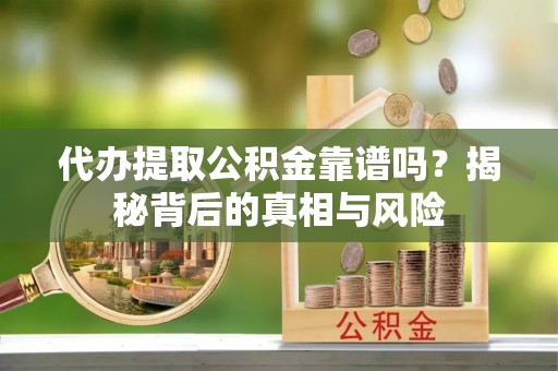 金峰代办提取公积金靠谱吗？揭秘背后的真相与风险