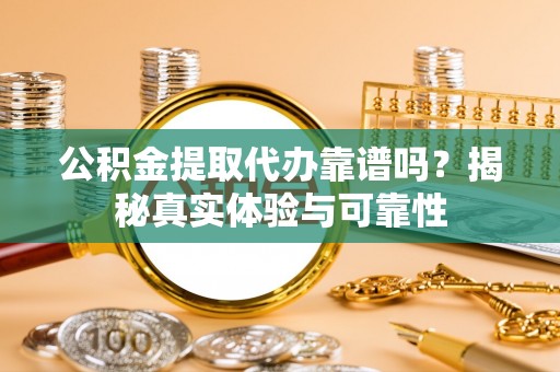 金峰公积金提取代办靠谱吗？揭秘真实体验与可靠性