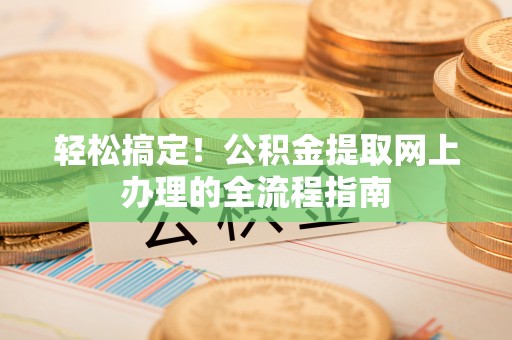 金峰轻松搞定！公积金提取网上办理的全流程指南