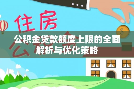 金峰公积金贷款额度上限的全面解析与优化策略