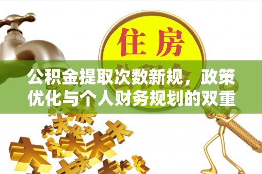 金峰公积金提取次数新规，政策优化与个人财务规划的双重考量