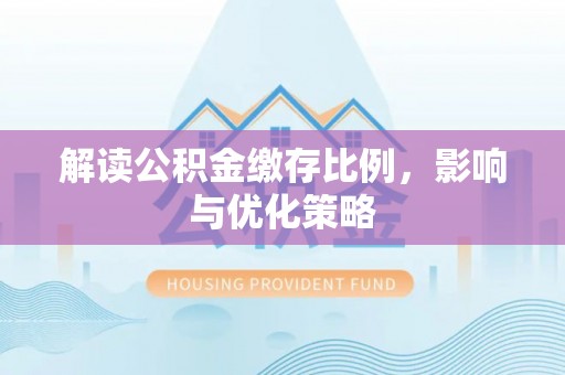 金峰解读公积金缴存比例，影响与优化策略