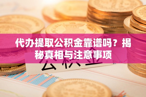 金峰代办提取公积金靠谱吗？揭秘真相与注意事项