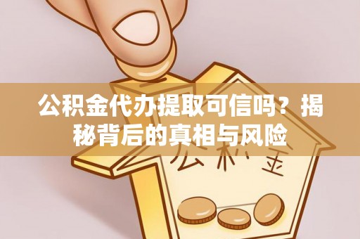 金峰公积金代办提取可信吗？揭秘背后的真相与风险