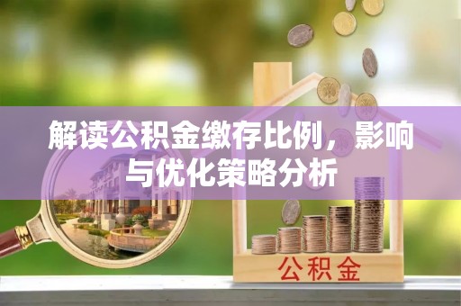 金峰解读公积金缴存比例，影响与优化策略分析
