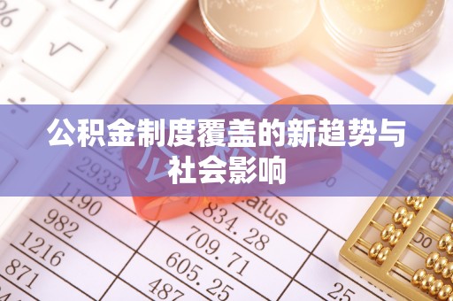 金峰公积金制度覆盖的新趋势与社会影响