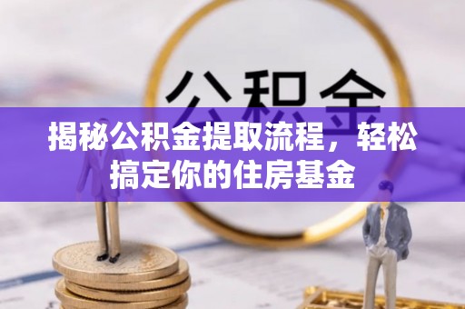 金峰揭秘公积金提取流程，轻松搞定你的住房基金