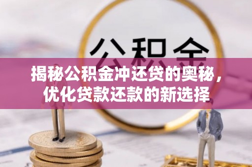 金峰揭秘公积金冲还贷的奥秘，优化贷款还款的新选择